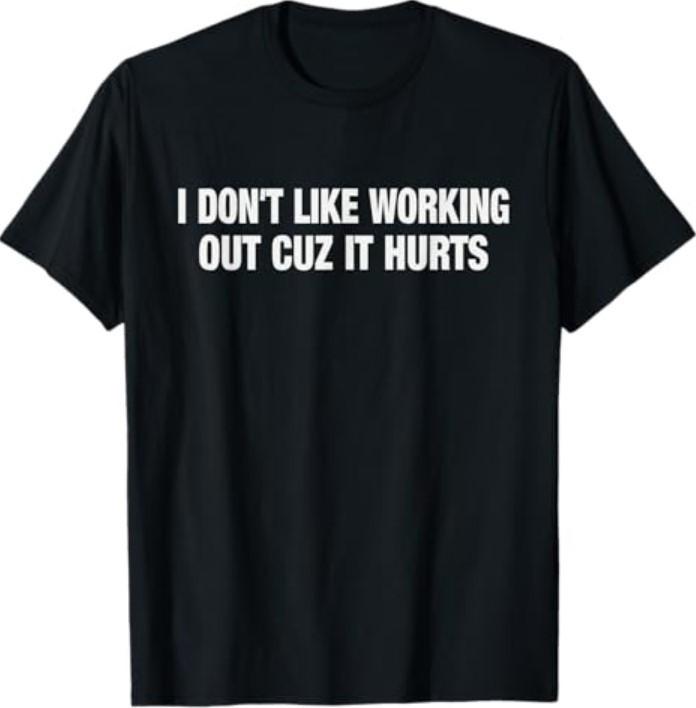 

I Don#039t Like Working Out Cuz It Hurts Funny Gym TShirt Unisex T-Shirt XXXXL