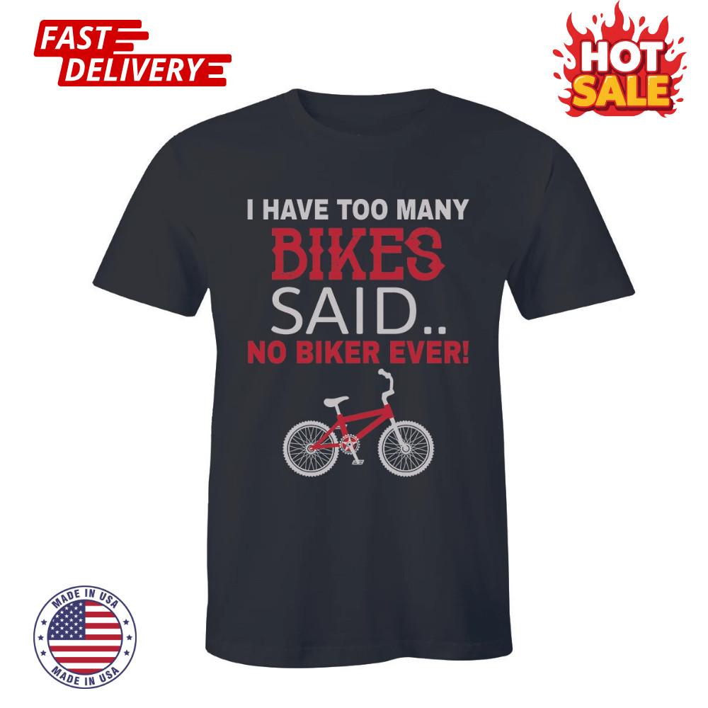 SALE I Have Too Many Bikes Said No Biker Ever Funny Shirt Motorcycle Bicycle Tee Unisex T-Shirt M