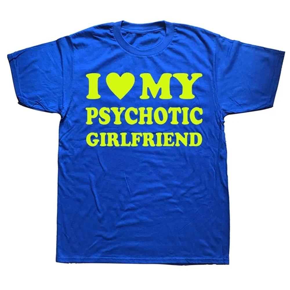 Novelty I Love My Psychotic Girlfriend T Shirts Graphic Cotton Streetwear Short Sleeve Birthday Gifts Summer Style T-shirt 82980