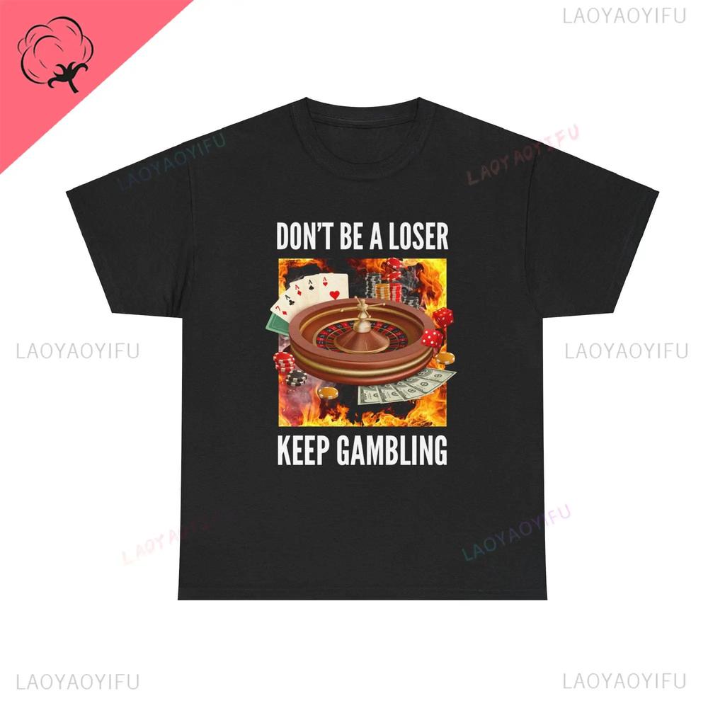 Don't Be A Loser Keep Gambling T Shirt Humor Tee Funny Gift Meme Unisex Offensive Funny TShirt Satire Shirt New Satire Clothing