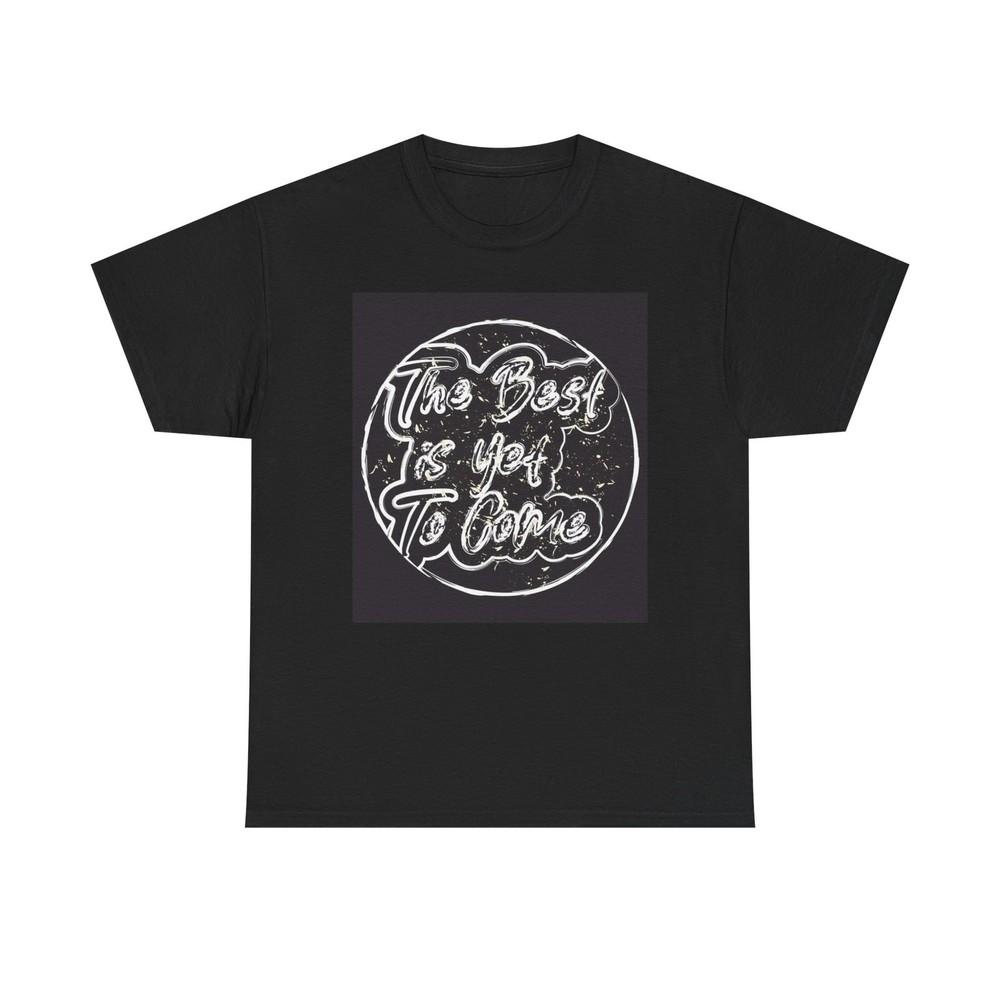 The Best Is Yet To Come Graphic T Shirt Unisex Heavy Cotton Tee