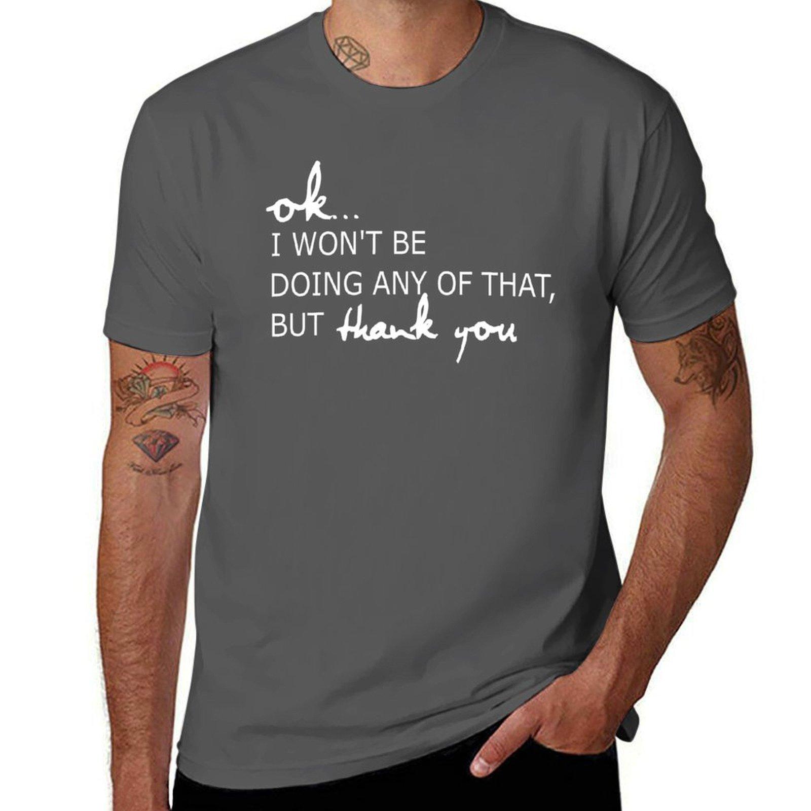 

ok i wont be doing any of that but thank you T-Shirt funny t shirts cotton funny t shirts man T-Shirt 4XL