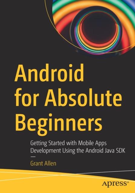 The Android for Absolute Beginners : Getting Started with Mobile Apps Development Using the Android Java SDK Book