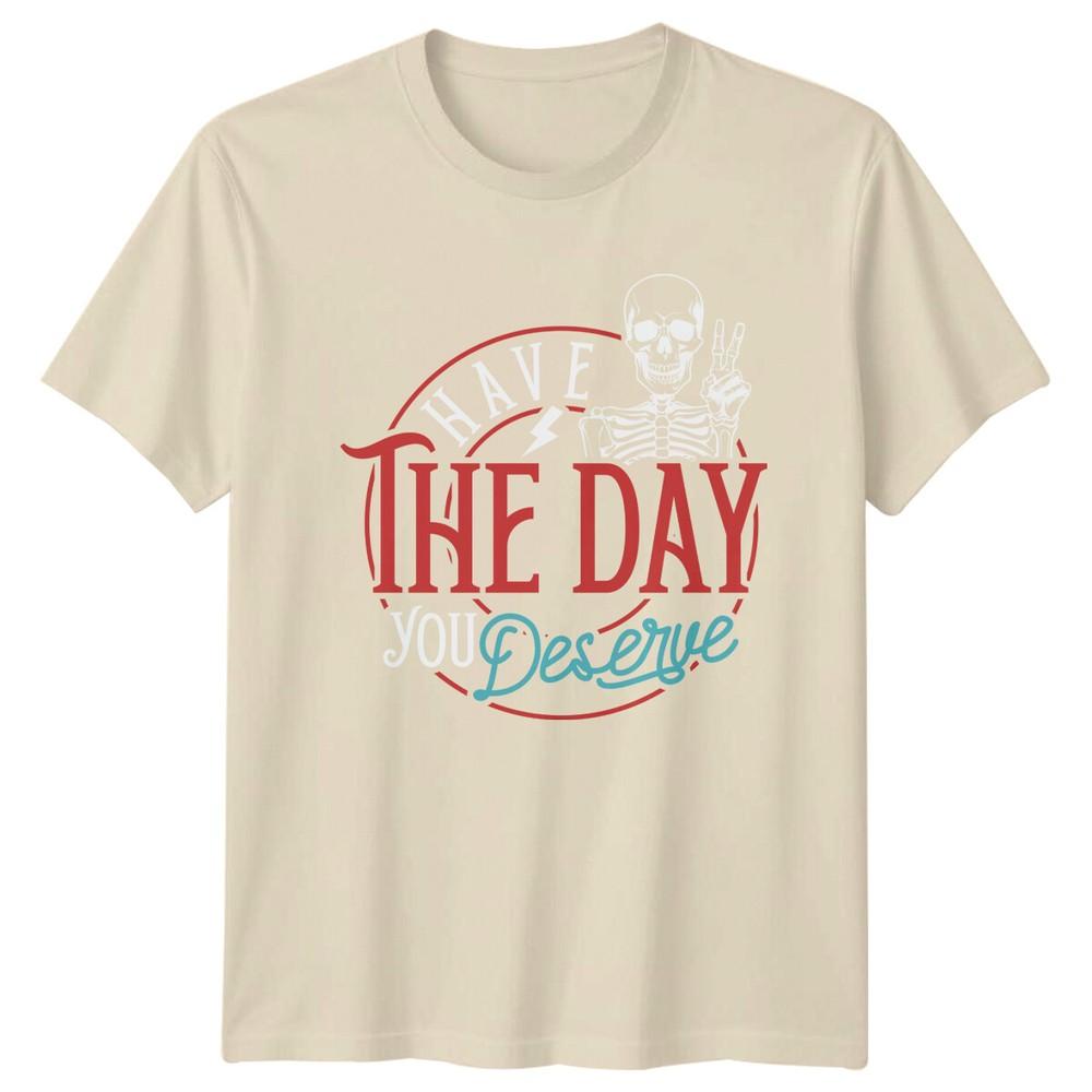Have The Day You Deserve TShirt Skeleton Funny Slogan Quote Tee