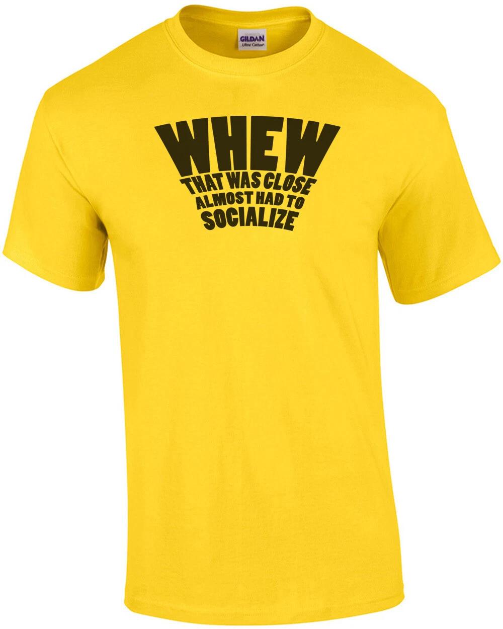 WHEW That was close almost had to socialize sarcasm t-shirt XL