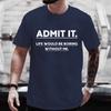 Admit It Life Would Be Boring Without Me Tee T-shirts Funny Sarcastic Tshirt Men Streetwear Women Clothes Harajuku T-shirt Tops