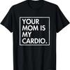 Your Mom _ Is My Cardio _ Funny Dad Sarcastic Quotes T-Shirt