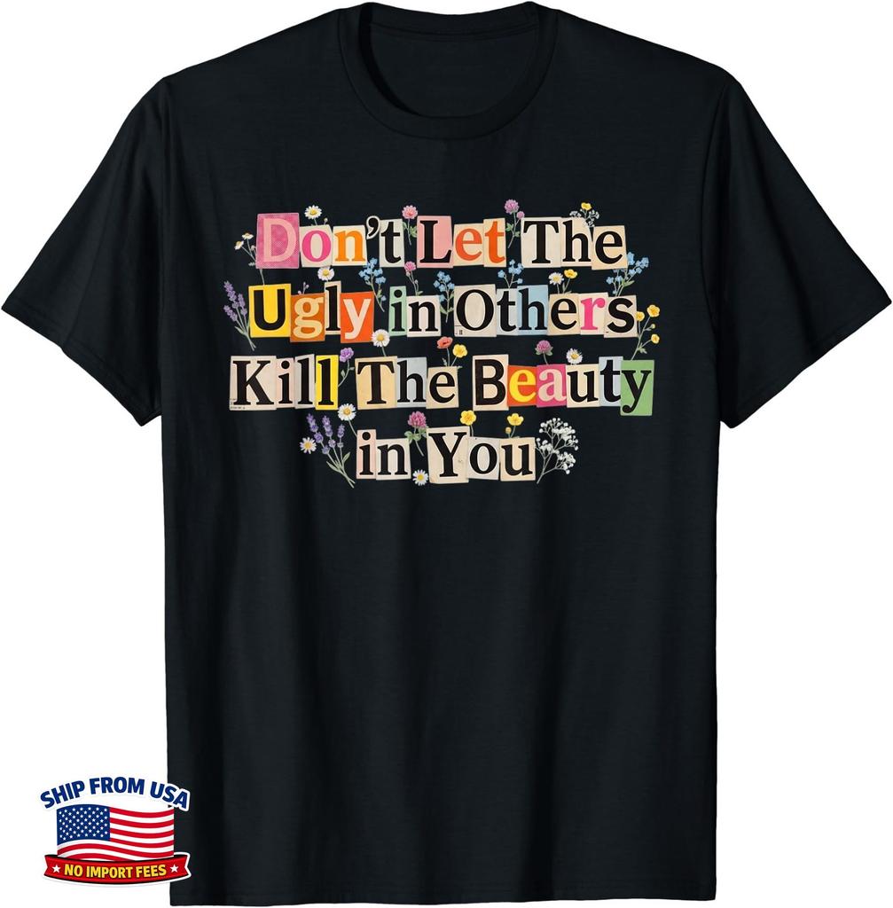 Don't Let The Ugly in Others Kill The Beauty in You T-Shirt