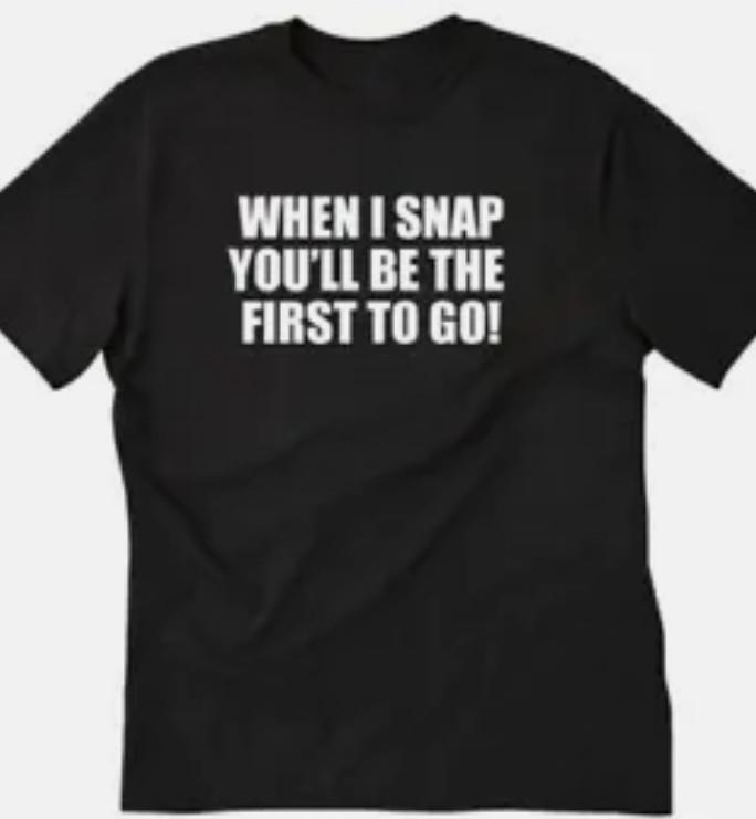 When I snap you will be the first to go T shirt tee Funny S