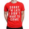 Sorry Im Late I didnt Want To Come Unisex T Shirt Funny Tee Shirt Short Sleeve Round Neck TShirt 100 Cotton Gift Idea Clothing