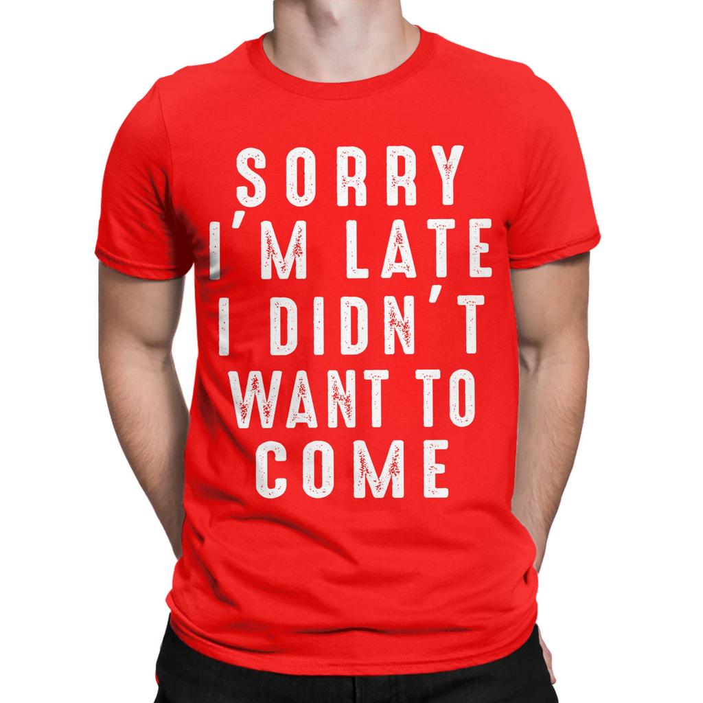 Sorry Im Late I didnt Want To Come Unisex T Shirt Funny Tee Shirt Short Sleeve Round Neck TShirt 100 Cotton Gift Idea Clothing