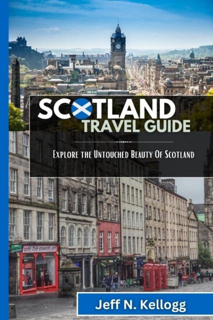 The Scotland Travel Guide : Explore the Untouched Beauty Of Scotland Book
