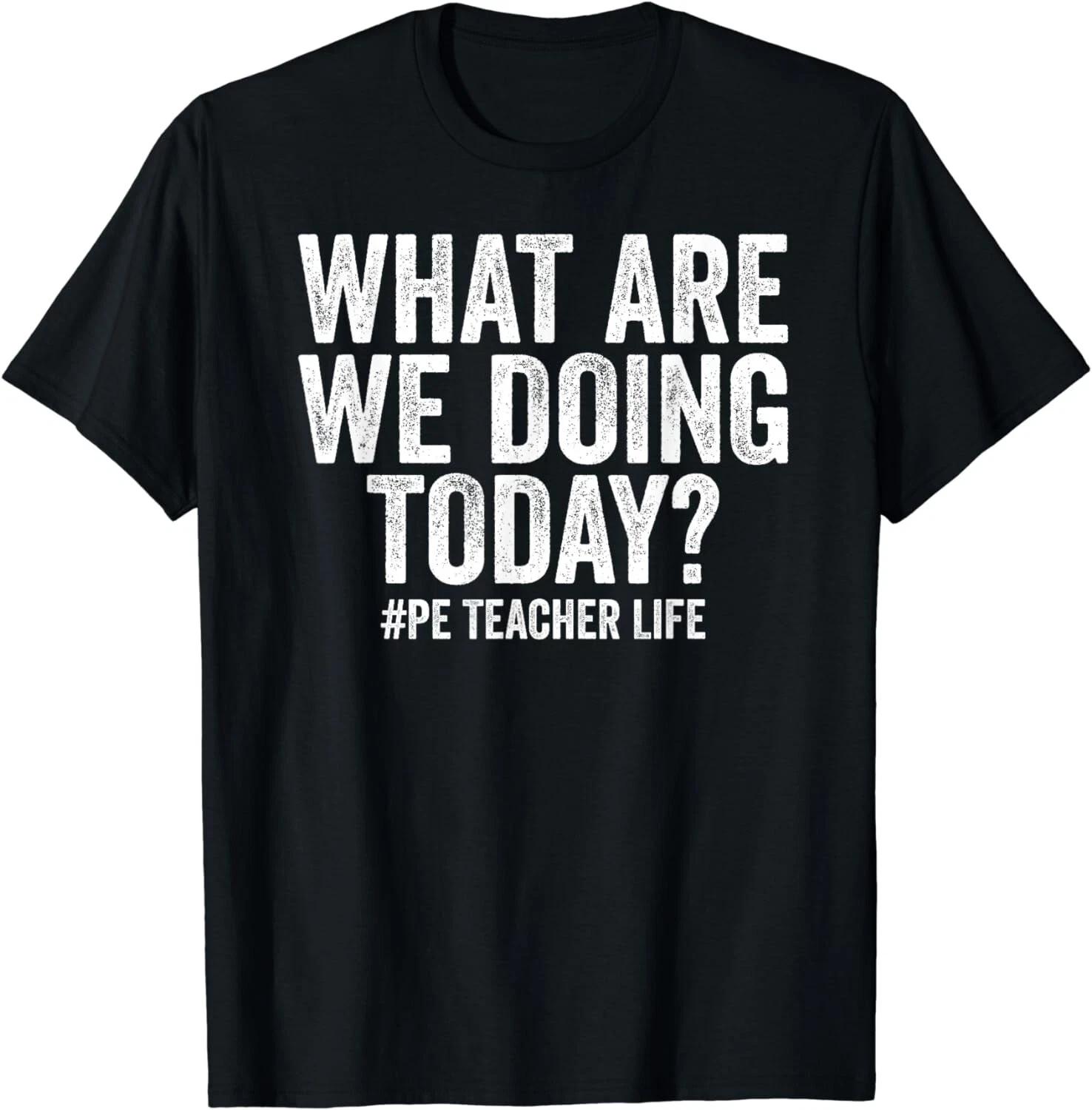 

What are we doing today PE Teacher life Physical Education Gift Unisex T-Shirt XL