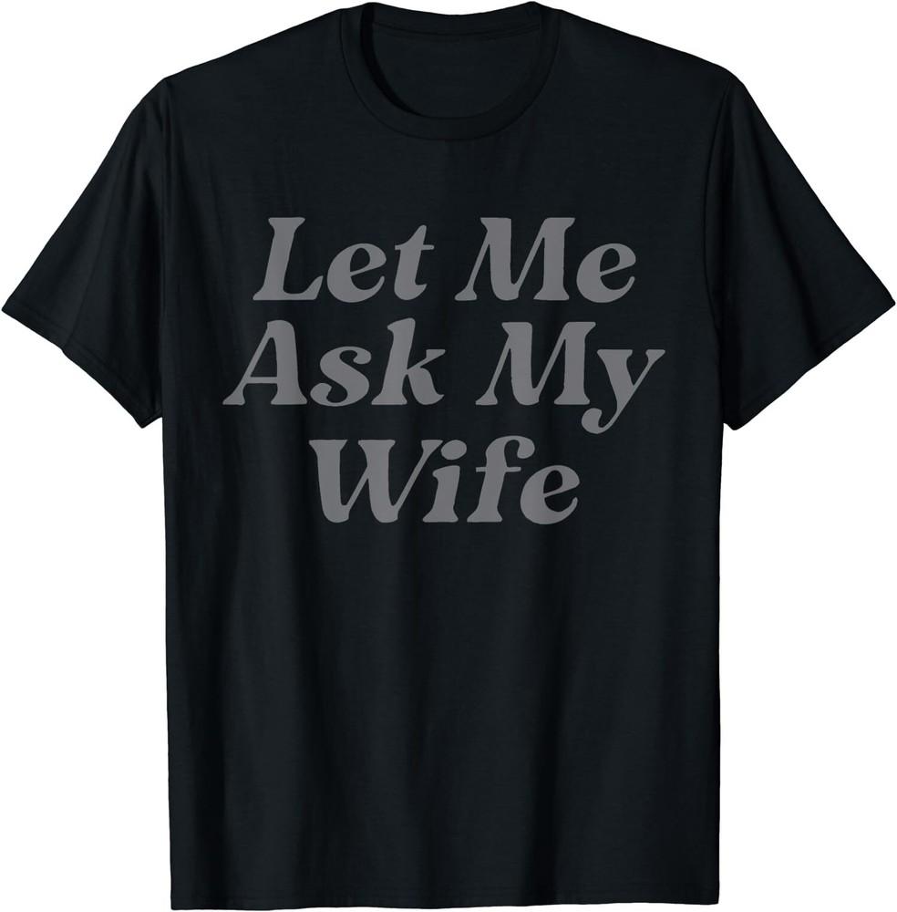 Let Me Ask My Wife Funny Quote T-shirt