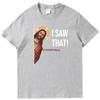 Jesus Meme I Saw That Funny Graphic T Shirts Fashion Tees Tops Summer Cotton Oneck New Shirts And Tshirts Unisex Print T Shirt