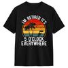 Retirement I‘m Retired  It’s 5 O‘clock Everywhere I’m Retired Funny Men T Shirt  Cool Tee Shirt Short Sleeve Round Neck T-Shirt