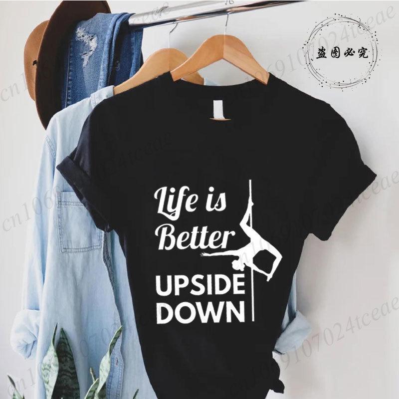 Pole Dance Wome T-shirt Life Is Better Upside Down Tee Fashion Girls T Shirt Funny Print Letter Tops Tees Clothes Female Clothes