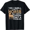 Yes I Smell Like A Horse No I Don't Consider That A Problem T-Shirt
