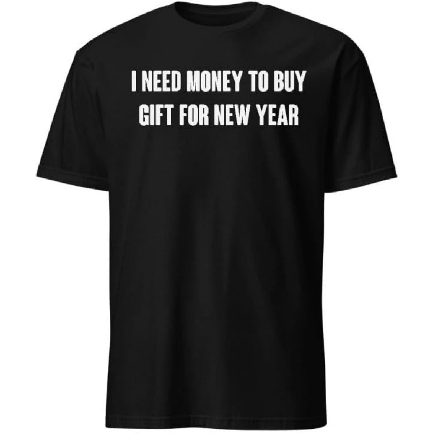 I Need Money to Buy Gift for New Year T-Shirt with Funny Humor Text T-Shirts Men & Women Tee Apparel S