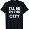 I'll Be In The City Urban Exploration Lover T Shirt