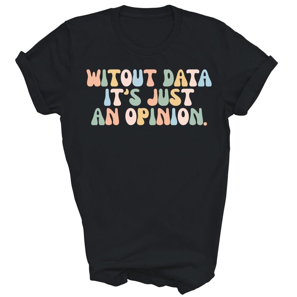 

Without Data It s Just An Opinion Psychologist Teachers Unisex Shirt Gift M