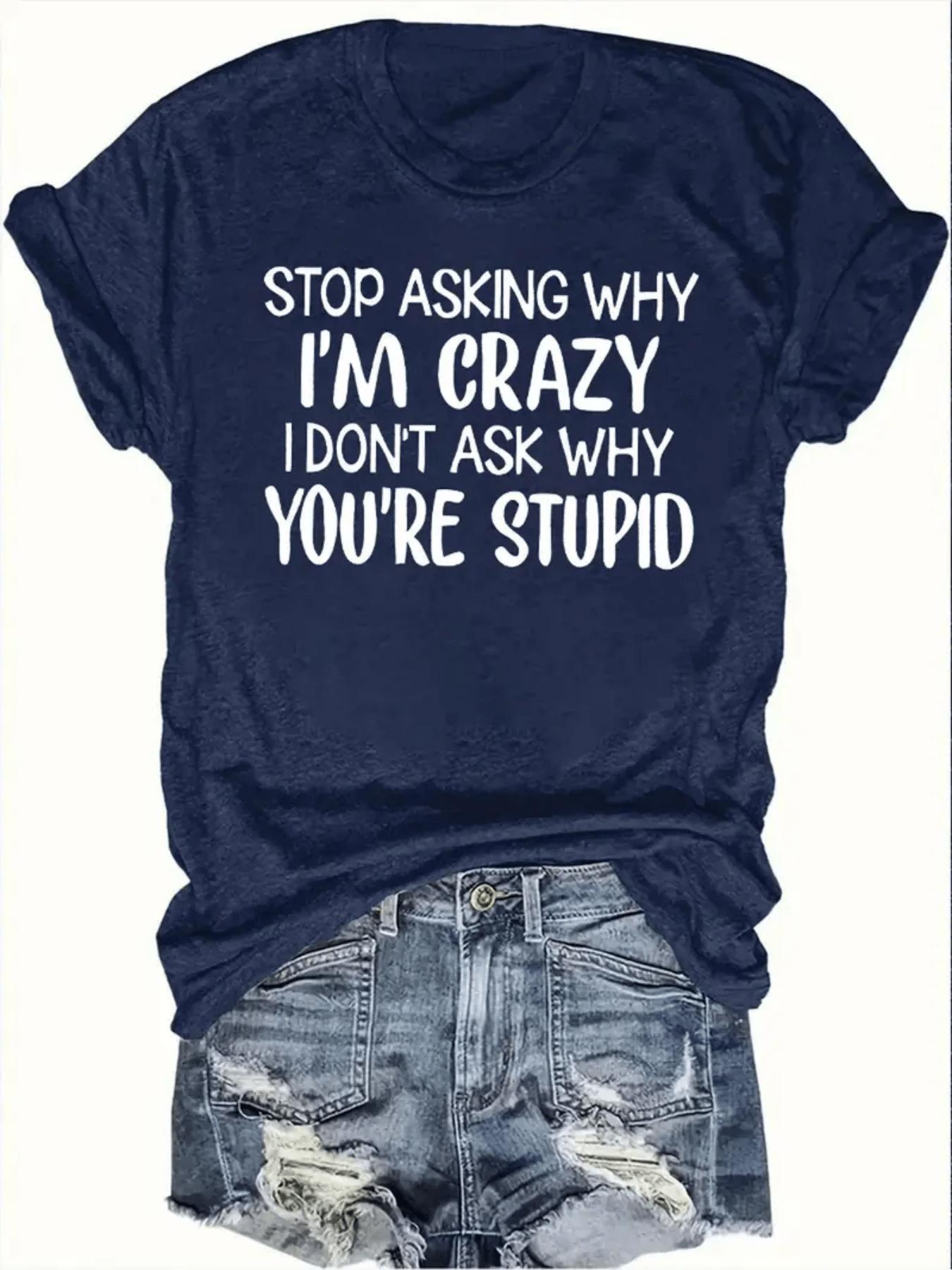 Stop Asking Why I m Crazy Women s Tee - Sassy Graphic, Casual Navy Top S