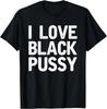 I Love Black Pussy Graphic T-shirt