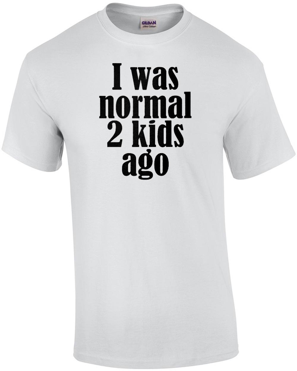 I was normal 2 kids ago - funny parent t-shirt Unisex T-Shirt XXXXL