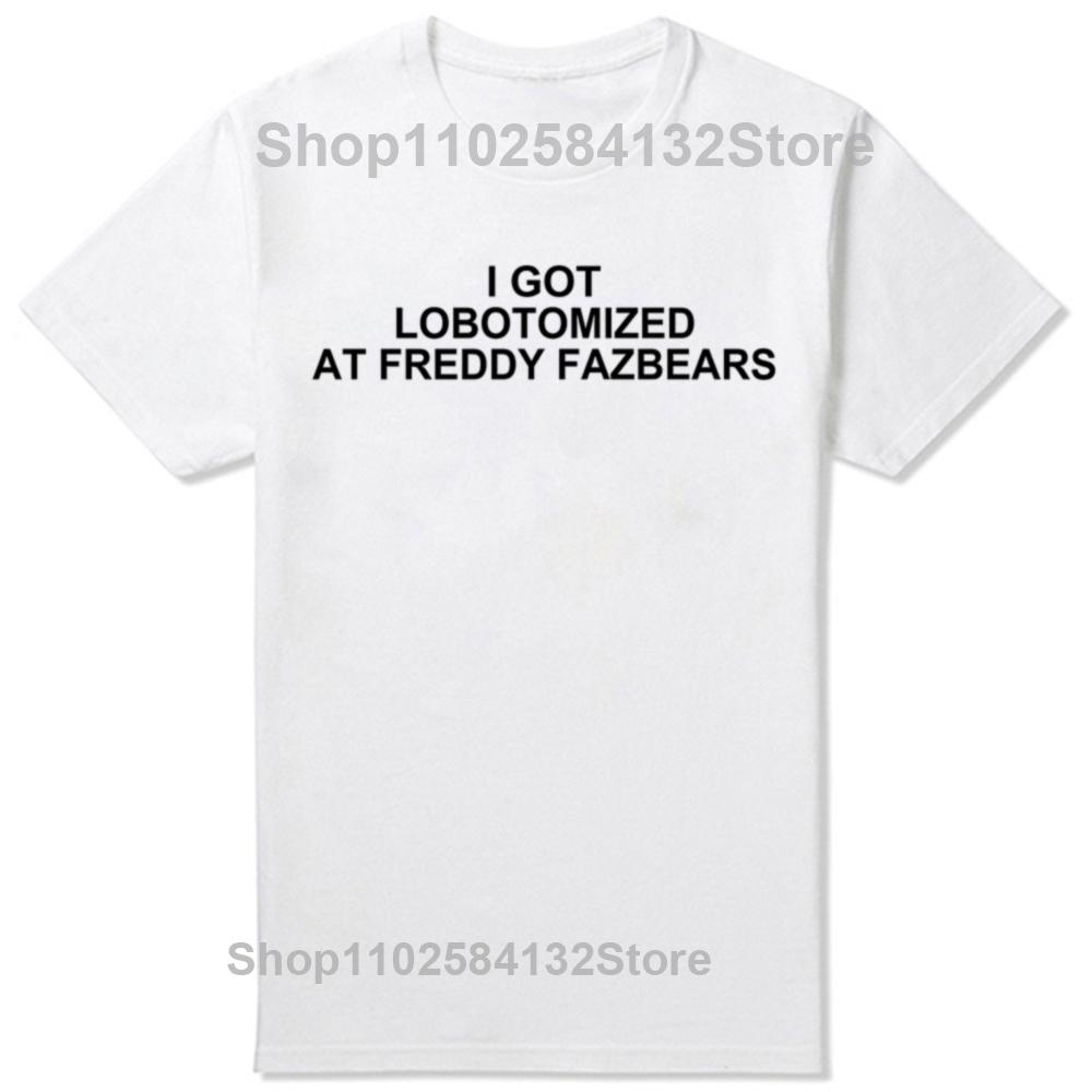 I Got Lobotomized At Freddy Fazbears Funny Meme T-Shirt Personality Letters Printed Tee Graphic Short Sleeve Tops