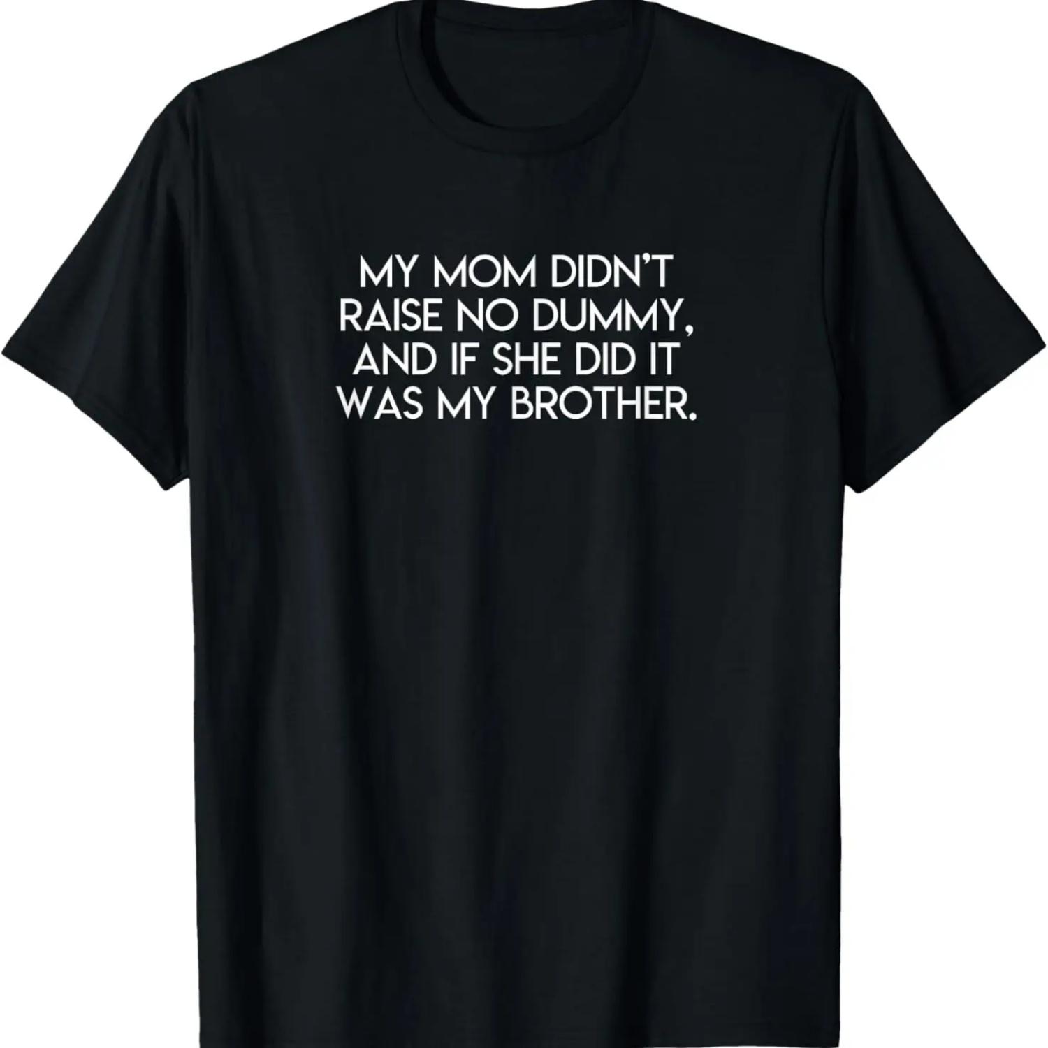MY MOM DIDNT RAISE NO DUMMY AND IF SHE DID IT WAS MY BROTHER T-Shirt S