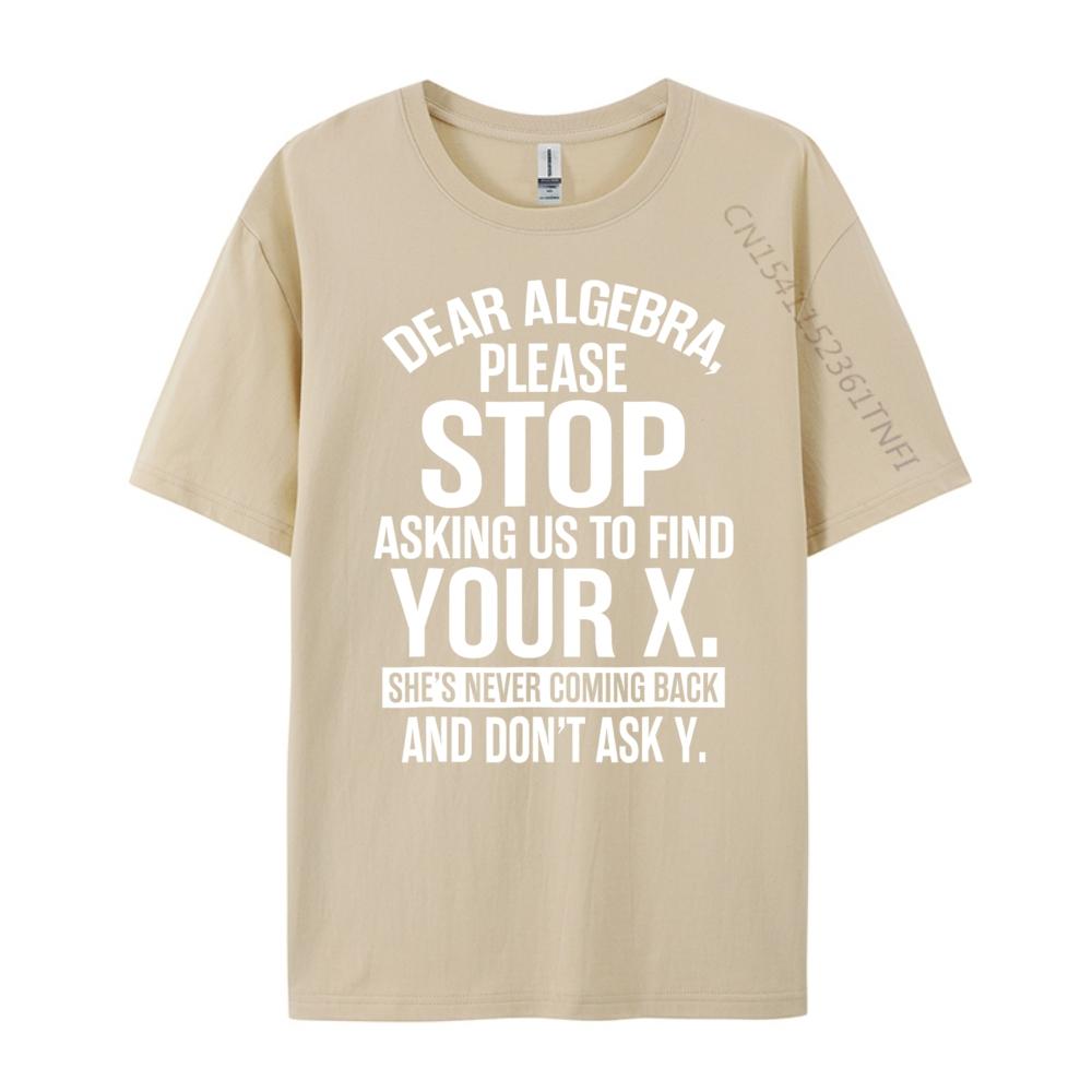 Dear Algebra Stop Asking Me To Find Your X Maths Mens Clothing 2025 T Shirt Mens Gifts Print Camisetas De Hombre Vegan