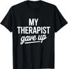 My Therapist Gave Up Funny Mental Health Jokes Humor Saying T-Shirt