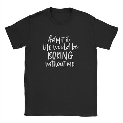 Admit It Life Would Be Boring Without Me Unisexs T Shirt  Funny Tee Shirt Short Sleeve Round Neck TShirt 100 Cotton Plus Size