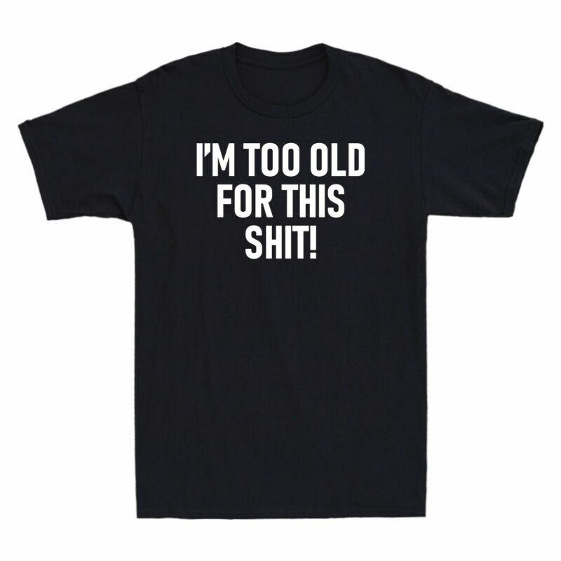 

I039;m Too Old This Sh*t Funny Shirt Joke Printed Gift Men039;s Cotton T-Shirt Unisex T-Shirt XL