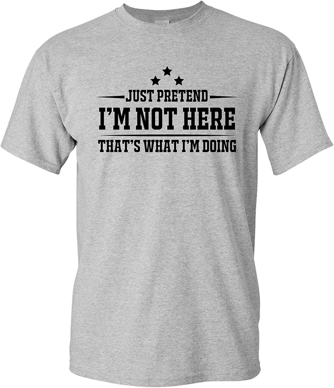 Just Pretend I m Not Here - Funny Sarcastic Joke Humor T Shirt XL