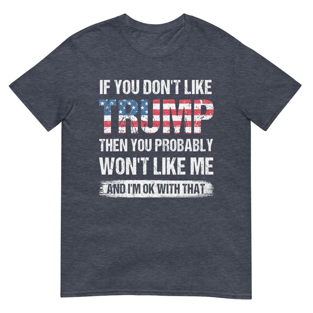 If You Dont Like Trump Then You Probably Wont Like Me TShirt