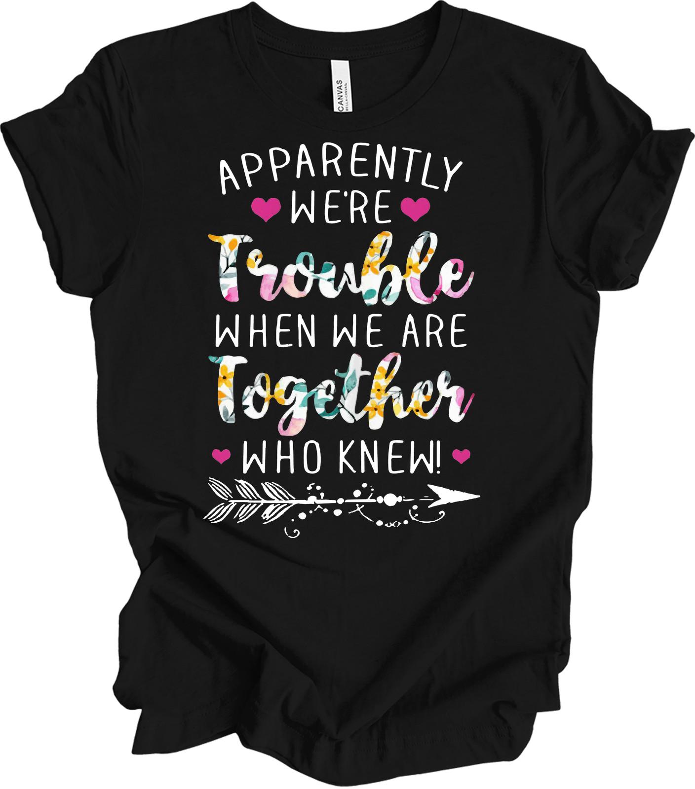 Apparently We re Trouble When We Are Together Shirt Funny Floral Best Friend Tee XXL