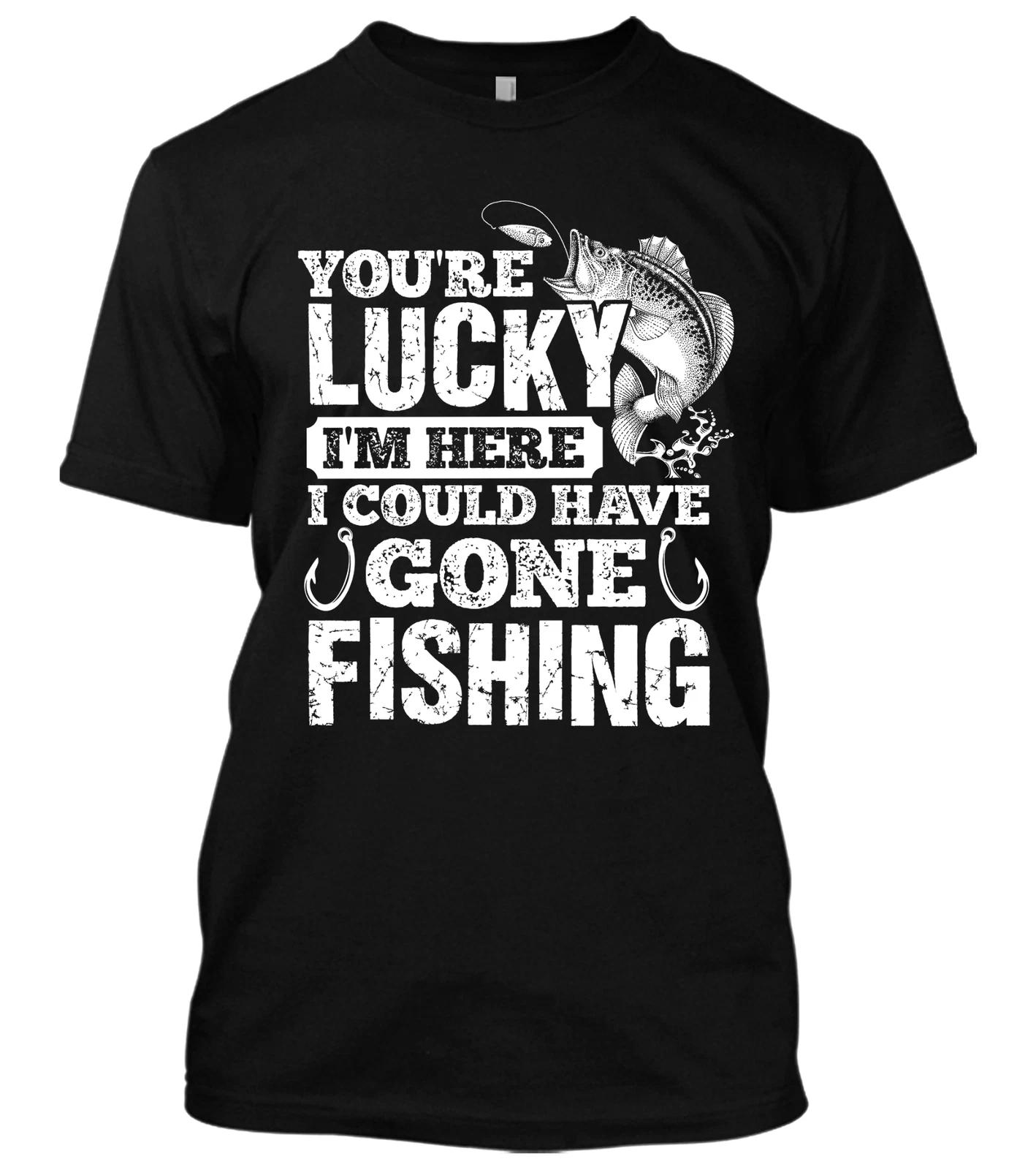 You re Lucky I m Here I Could Have Gone Fishing New Mens Shirt Stylish Funny Tee XXXL