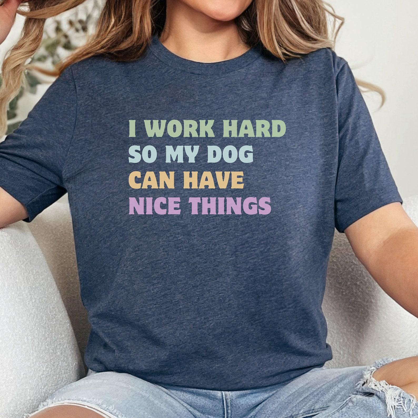Funny Dog Mom Shirt: I Work Hard For My Dogs M