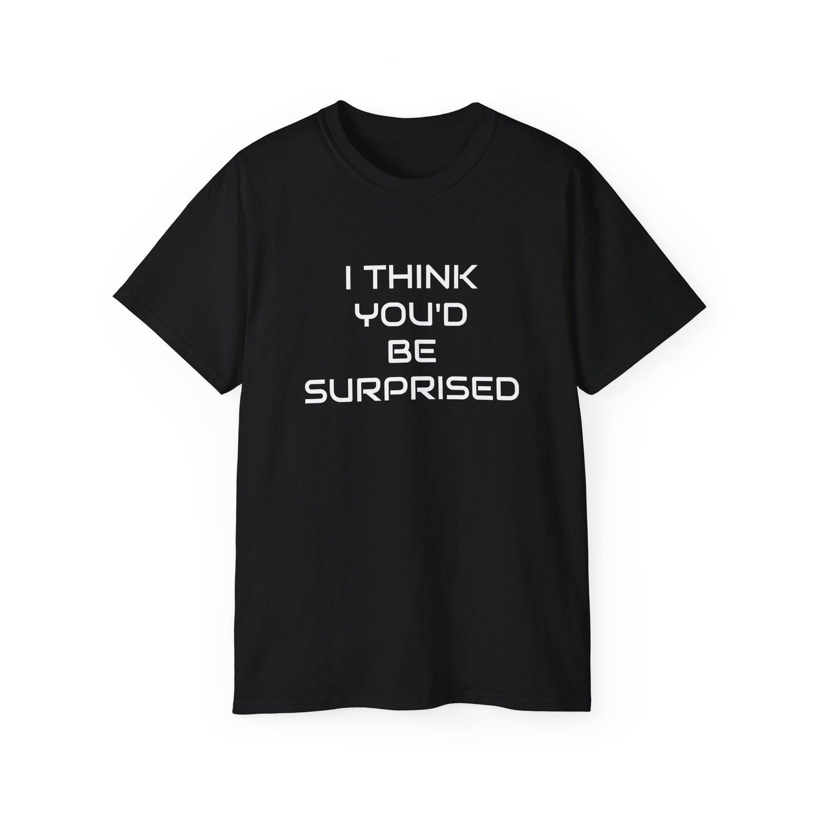 I Think You d Be Surprised Funny Meme Unisex Cotton T shirt 4XL