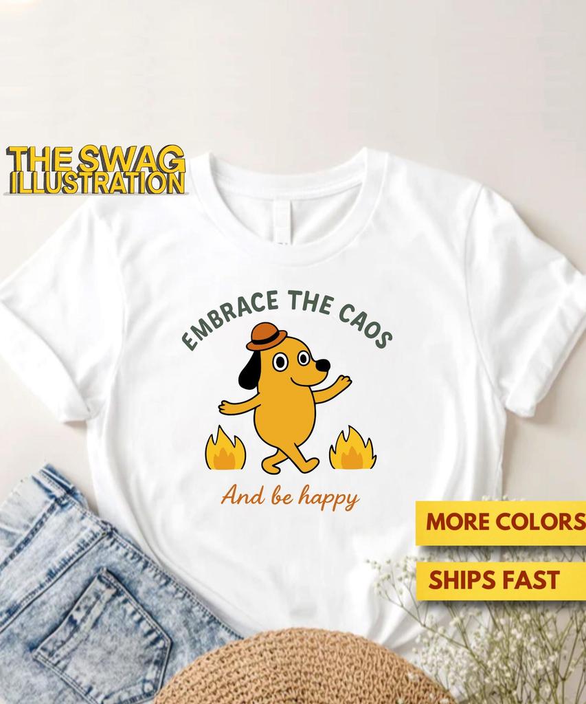 Embrace The Chaos And Be Happy Meme Shirt, Dog On Fire Meme Shirt, Funny Dog Lovers, Meme Lovers GifT Shirt, Sarcastic Quote Ultra Soft Tee