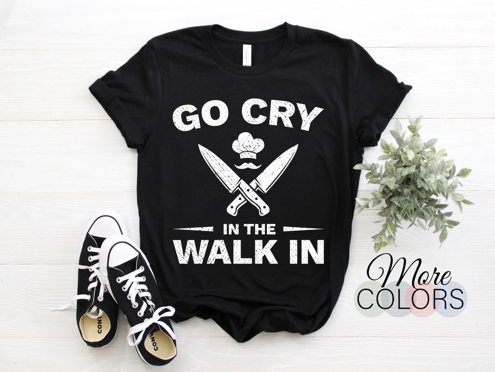 Chef Go Cry In The Walk In For Cook Pastry Chef Culinary Cooking Funny T-Shirt, Chef Uniform Gifts, Restaurant Birthday Present, 120