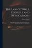 The The Law of Wills, Codicils and Revocations : With Plain and Familiar Instructions for Executor, Administrators, Devisees, and Legatees Book