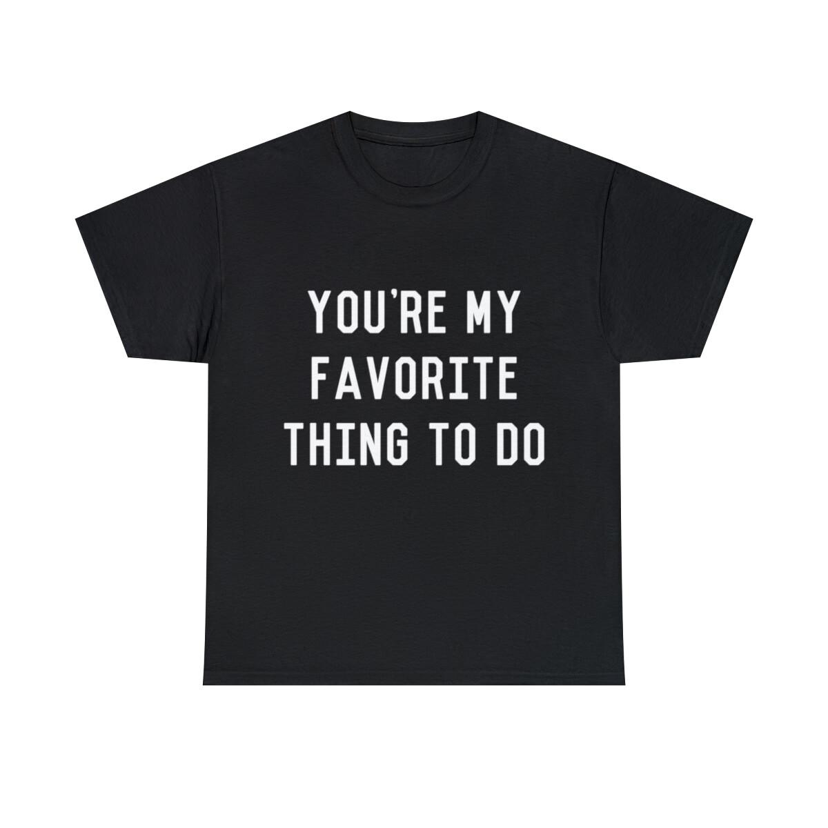You re My Favorite Thing To Do Graphic Tee Shirt, S-5XL S