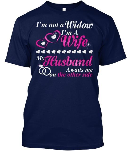 

I m Not A Widow I m A Wife My Husband T-Shirt Made in the USA Size S to 5XL Unisex T-Shirt XXXL