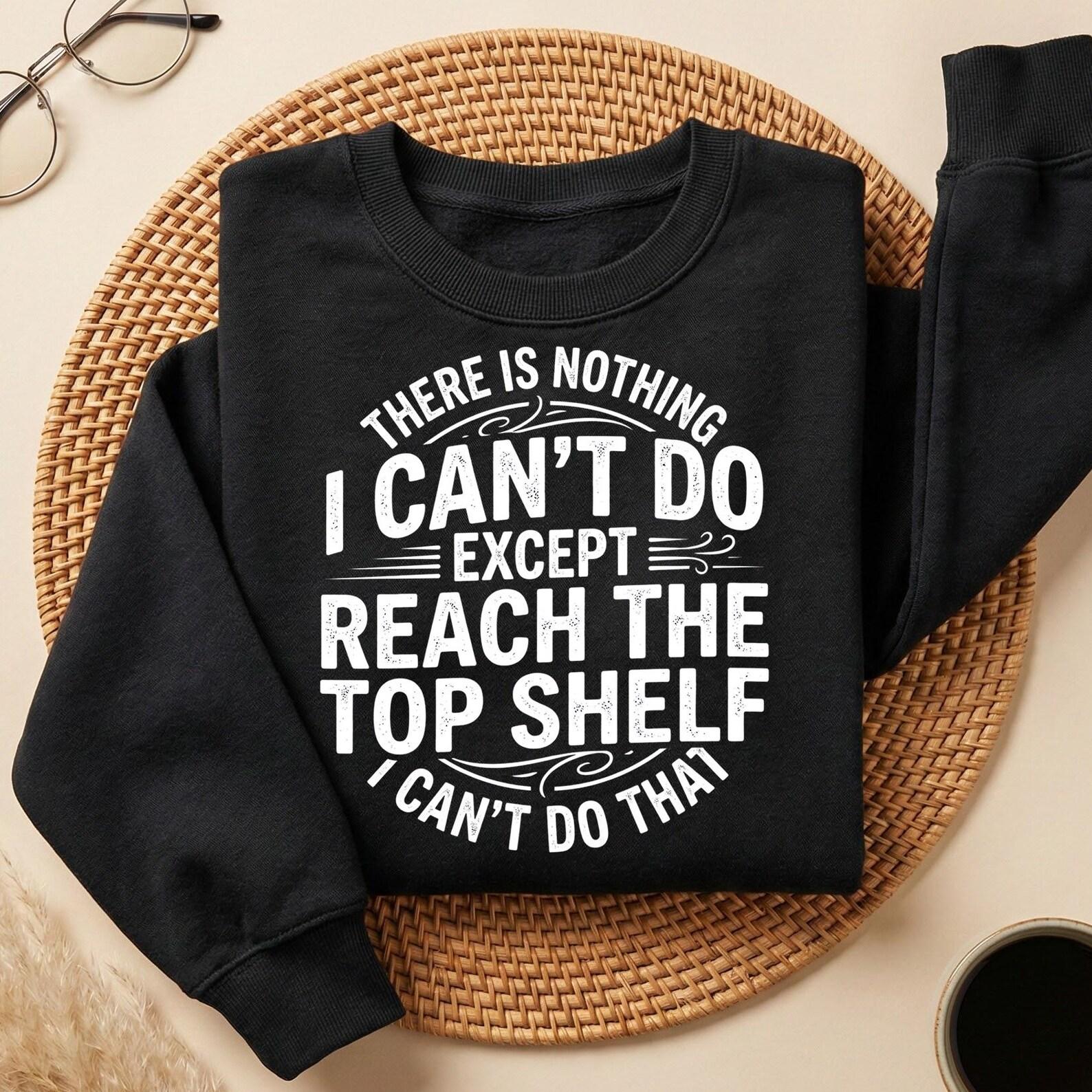 There’s Nothing I Can’t Do Except Reach The Top Shelf Shirt, Funny Tshirt, Sarcastic Gift For Short Women, Sarcasm Meme Tee L