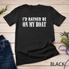 I'd Rather Be On My Boat Funny Sailing Unisex T-Shirt Mens Womens Tees Top