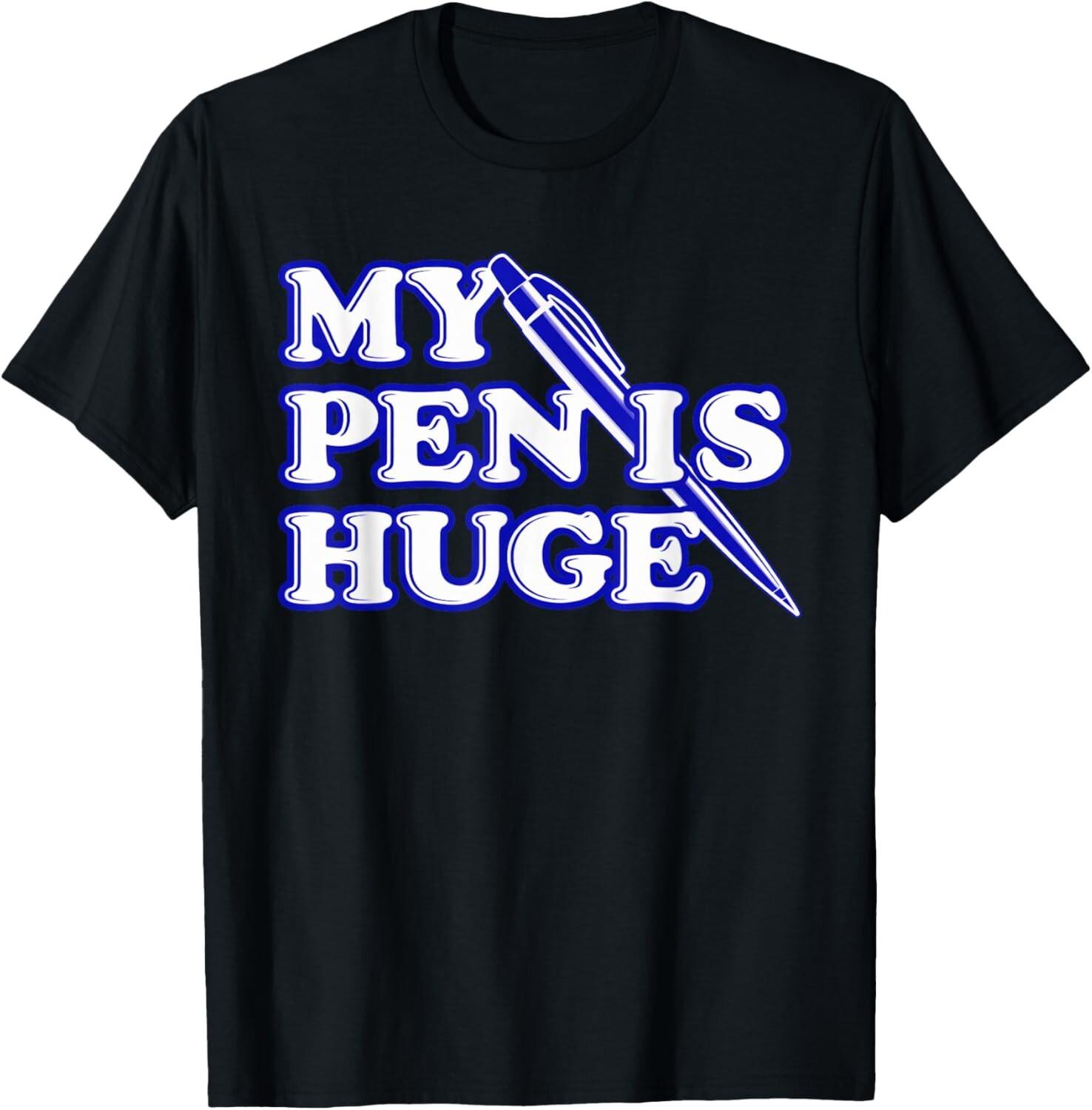 Funny My Pen Is Huge Offensive Sarcastic Humor T-Shirt Mens Womens Tees Top L