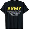 Army Because No One Ever Played Navy As A Kid Funny Military T-Shirt S-5XL Unisex T-Shirt
