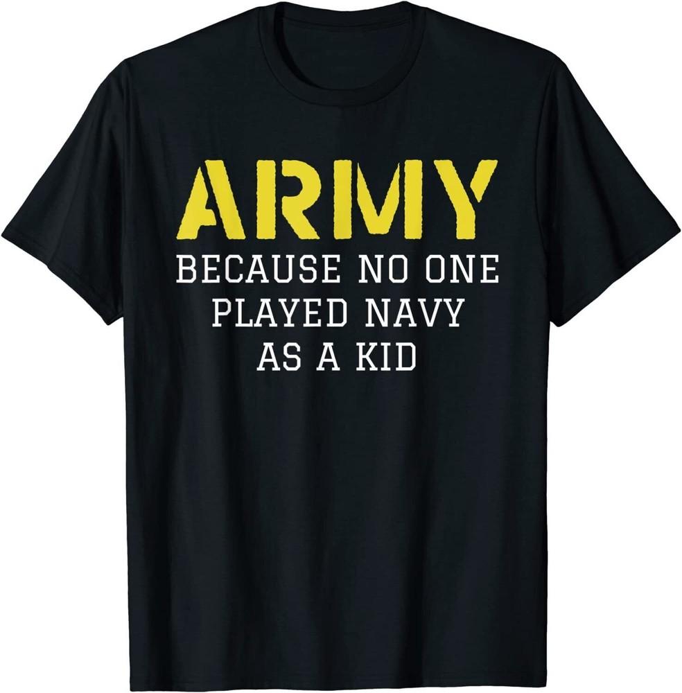 Army Because No One Ever Played Navy As A Kid Funny Military T-Shirt S-5XL Unisex T-Shirt S